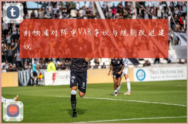 利物浦对阵中VAR争议与规则改进建议