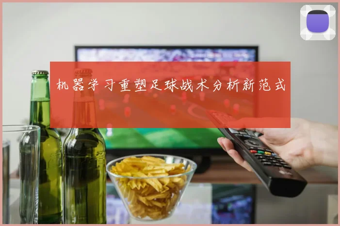 机器学习重塑足球战术分析新范式