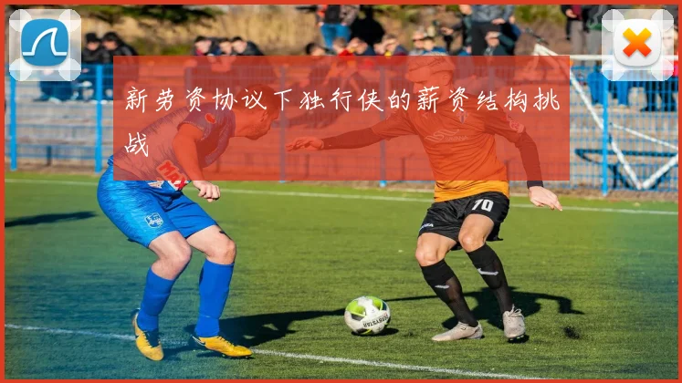 新劳资协议下独行侠的薪资结构挑战