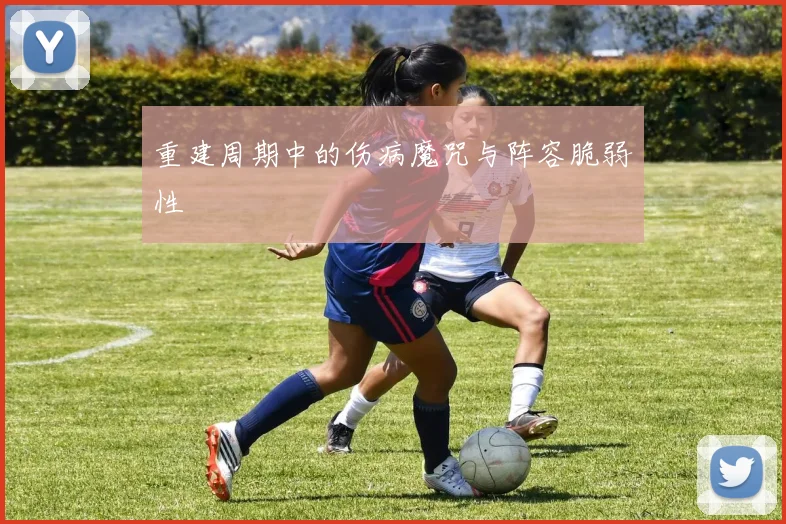 重建周期中的伤病魔咒与阵容脆弱性