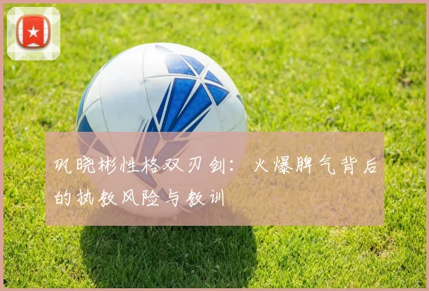 巩晓彬性格双刃剑：火爆脾气背后的执教风险与教训