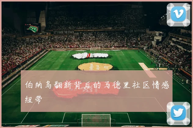 伯纳乌翻新背后的马德里社区情感纽带