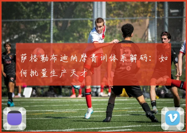 萨格勒布迪纳摩青训体系解码：如何批量生产天才