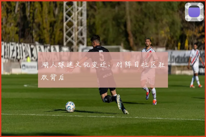 湖人球迷文化变迁，对阵日社区狂欢背后