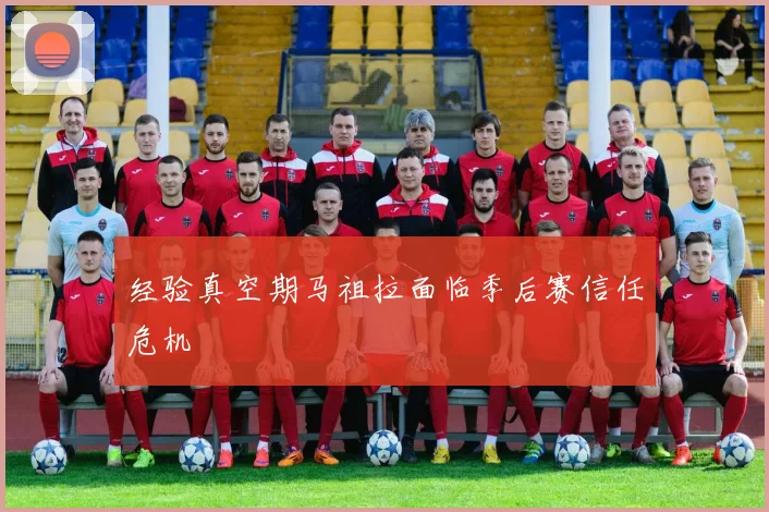 经验真空期马祖拉面临季后赛信任危机