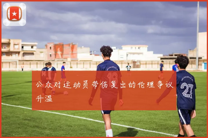 公众对运动员带伤复出的伦理争议升温