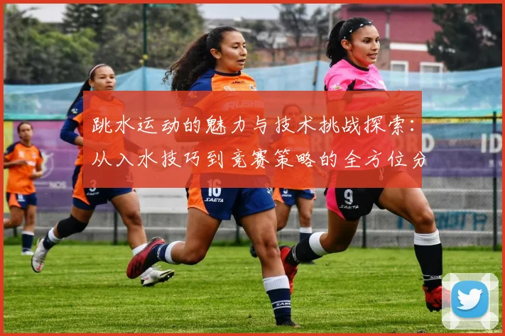 跳水运动的魅力与技术挑战探索：从入水技巧到竞赛策略的全方位分析