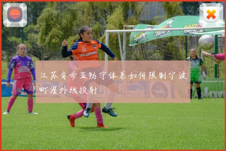 江苏肯帝亚防守体系如何限制宁波町渥外线投射