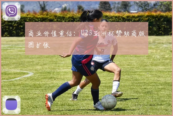 商业价值重估：U23亚洲杯赞助商版图扩张