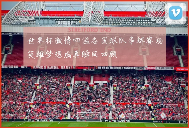 世界杯激情四溢各国球队争辉赛场英雄梦想成真瞬间回顾