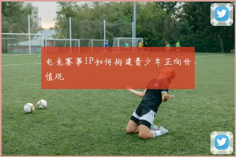 电竞赛事IP如何构建青少年正向价值观